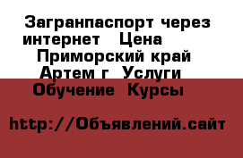 Загранпаспорт через интернет › Цена ­ 500 - Приморский край, Артем г. Услуги » Обучение. Курсы   